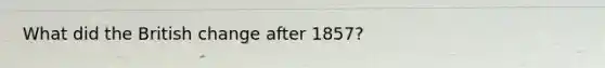 What did the British change after 1857?