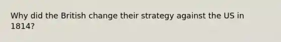 Why did the British change their strategy against the US in 1814?