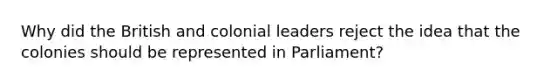 Why did the British and colonial leaders reject the idea that the colonies should be represented in Parliament?