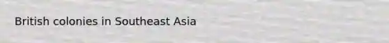 British colonies in Southeast Asia