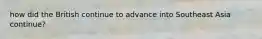 how did the British continue to advance into Southeast Asia continue?