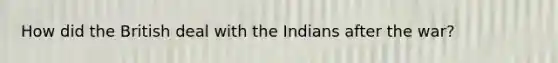 How did the British deal with the Indians after the war?