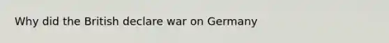 Why did the British declare war on Germany