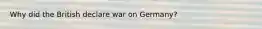 Why did the British declare war on Germany?