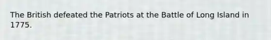 The British defeated the Patriots at the Battle of Long Island in 1775.