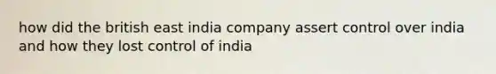 how did the british east india company assert control over india and how they lost control of india