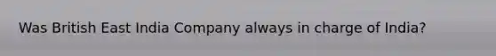 Was British East India Company always in charge of India?
