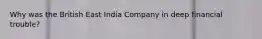 Why was the British East India Company in deep financial trouble?