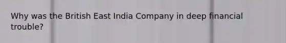 Why was the British East India Company in deep financial trouble?