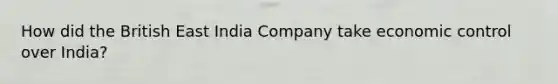 How did the British East India Company take economic control over India?