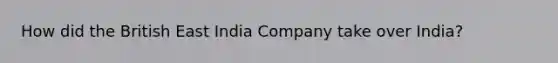 How did the British East India Company take over India?