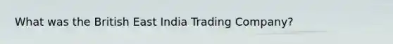 What was the British East India Trading Company?