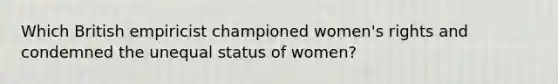 Which British empiricist championed women's rights and condemned the unequal status of women?