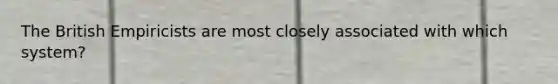 The British Empiricists are most closely associated with which system?