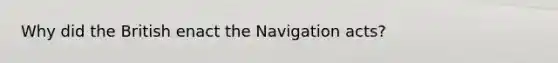 Why did the British enact the Navigation acts?