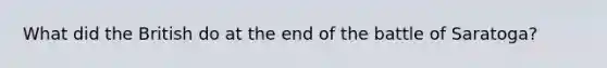 What did the British do at the end of the battle of Saratoga?