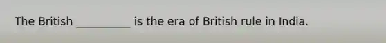 The British __________ is the era of British rule in India.