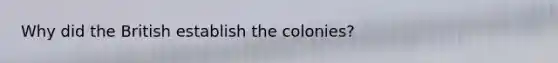 Why did the British establish the colonies?