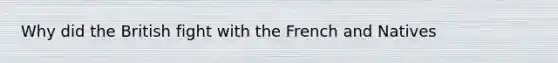 Why did the British fight with the French and Natives