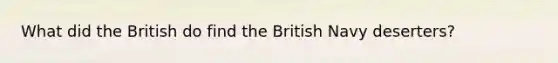 What did the British do find the British Navy deserters?