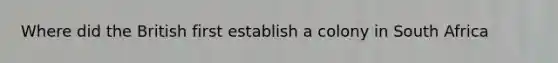 Where did the British first establish a colony in South Africa