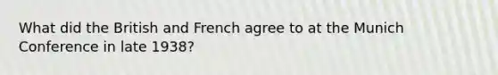 What did the British and French agree to at the Munich Conference in late 1938?