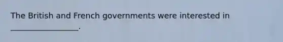 The British and French governments were interested in _________________.