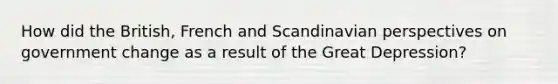 How did the British, French and Scandinavian perspectives on government change as a result of the Great Depression?
