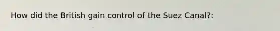 How did the British gain control of the Suez Canal?: