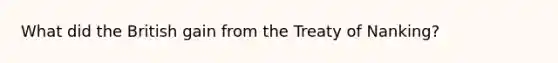 What did the British gain from the Treaty of Nanking?