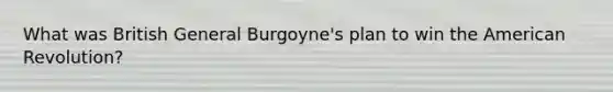 What was British General Burgoyne's plan to win the American Revolution?