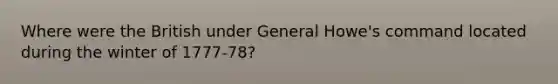 Where were the British under General Howe's command located during the winter of 1777-78?