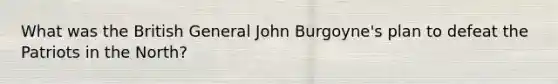 What was the British General John Burgoyne's plan to defeat the Patriots in the North?