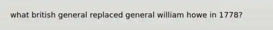 what british general replaced general william howe in 1778?
