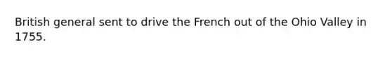 British general sent to drive the French out of the Ohio Valley in 1755.