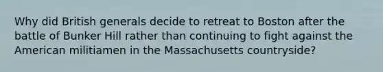 Why did British generals decide to retreat to Boston after the battle of Bunker Hill rather than continuing to fight against the American militiamen in the Massachusetts countryside?