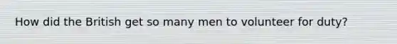 How did the British get so many men to volunteer for duty?