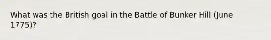 What was the British goal in the Battle of Bunker Hill (June 1775)?