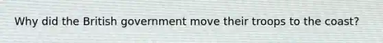 Why did the British government move their troops to the coast?