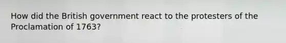 How did the British government react to the protesters of the Proclamation of 1763?