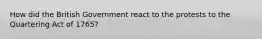 How did the British Government react to the protests to the Quartering Act of 1765?