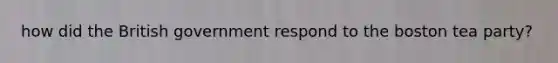 how did the British government respond to the boston tea party?