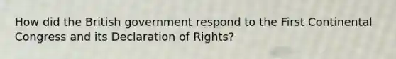 How did the British government respond to the First Continental Congress and its Declaration of Rights?