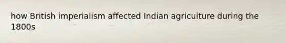 how British imperialism affected Indian agriculture during the 1800s