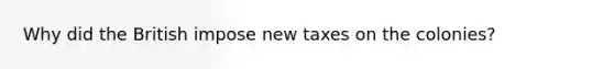 Why did the British impose new taxes on the colonies?