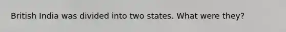 British India was divided into two states. What were they?