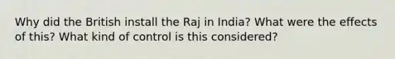 Why did the British install the Raj in India? What were the effects of this? What kind of control is this considered?