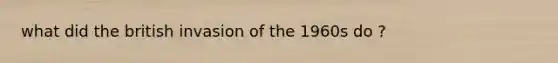 what did the british invasion of the 1960s do ?