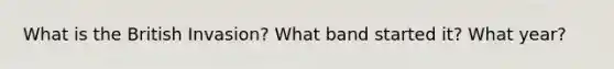 What is the British Invasion? What band started it? What year?