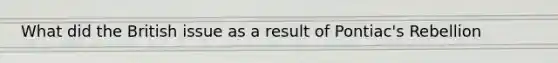What did the British issue as a result of Pontiac's Rebellion